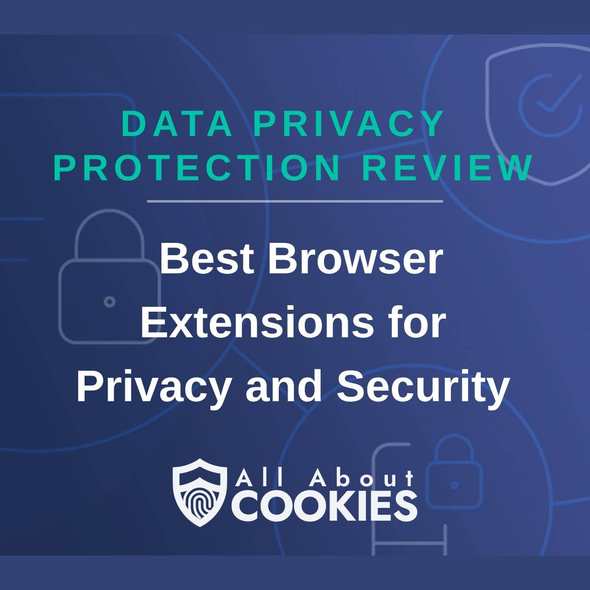 A blue background with images of locks and shields with the text &quot;Data Privacy Protection Review  Best Browser Extensions for Privacy and Security&quot; and the All About Cookies logo. 