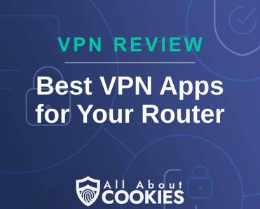A blue background with images of locks and shields with the text &quot;VPN Review Best VPN Apps for Your Router&quot; and the All About Cookies logo. 