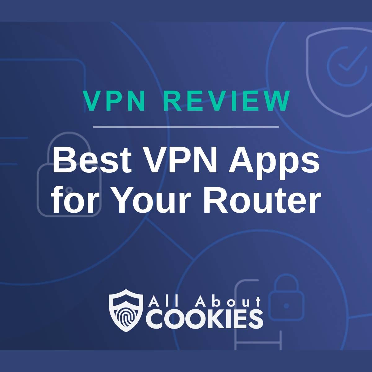 A blue background with images of locks and shields with the text &quot;VPN Review Best VPN Apps for Your Router&quot; and the All About Cookies logo. 