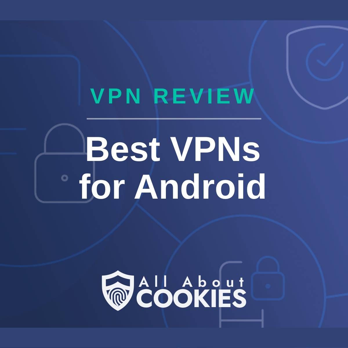 A blue background with images of locks and shields with the text &quot;VPN Review Best VPNs for Android&quot; and the All About Cookies logo. 