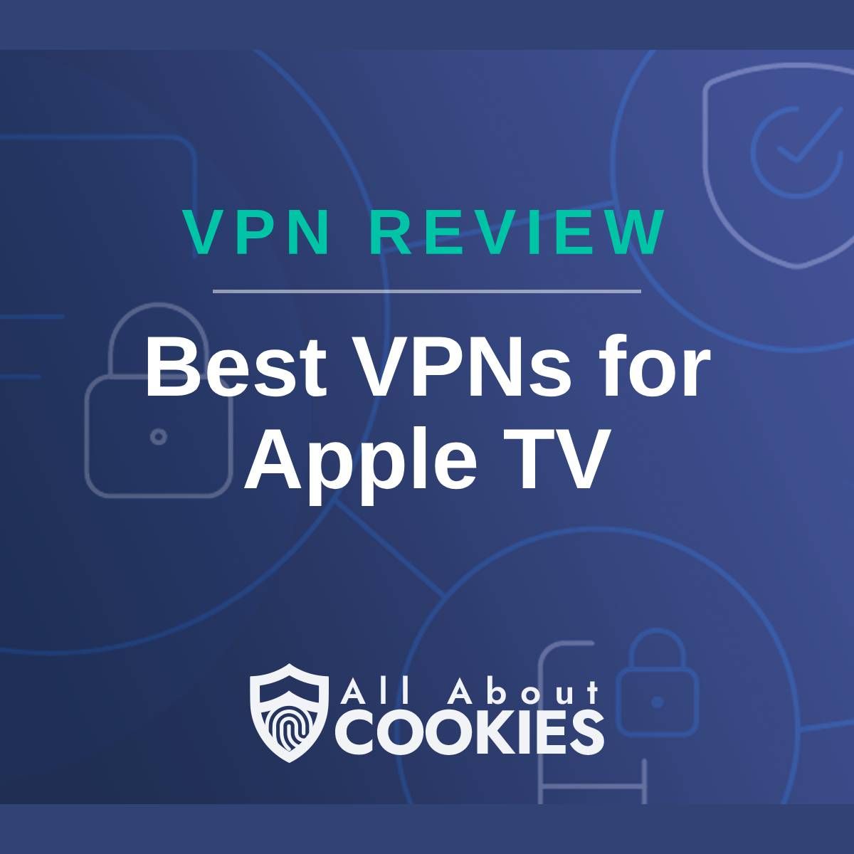 A blue background with images of locks and shields with the text &quot;VPN Review best VPNs for Apple TV&quot; and the All About Cookies logo. 