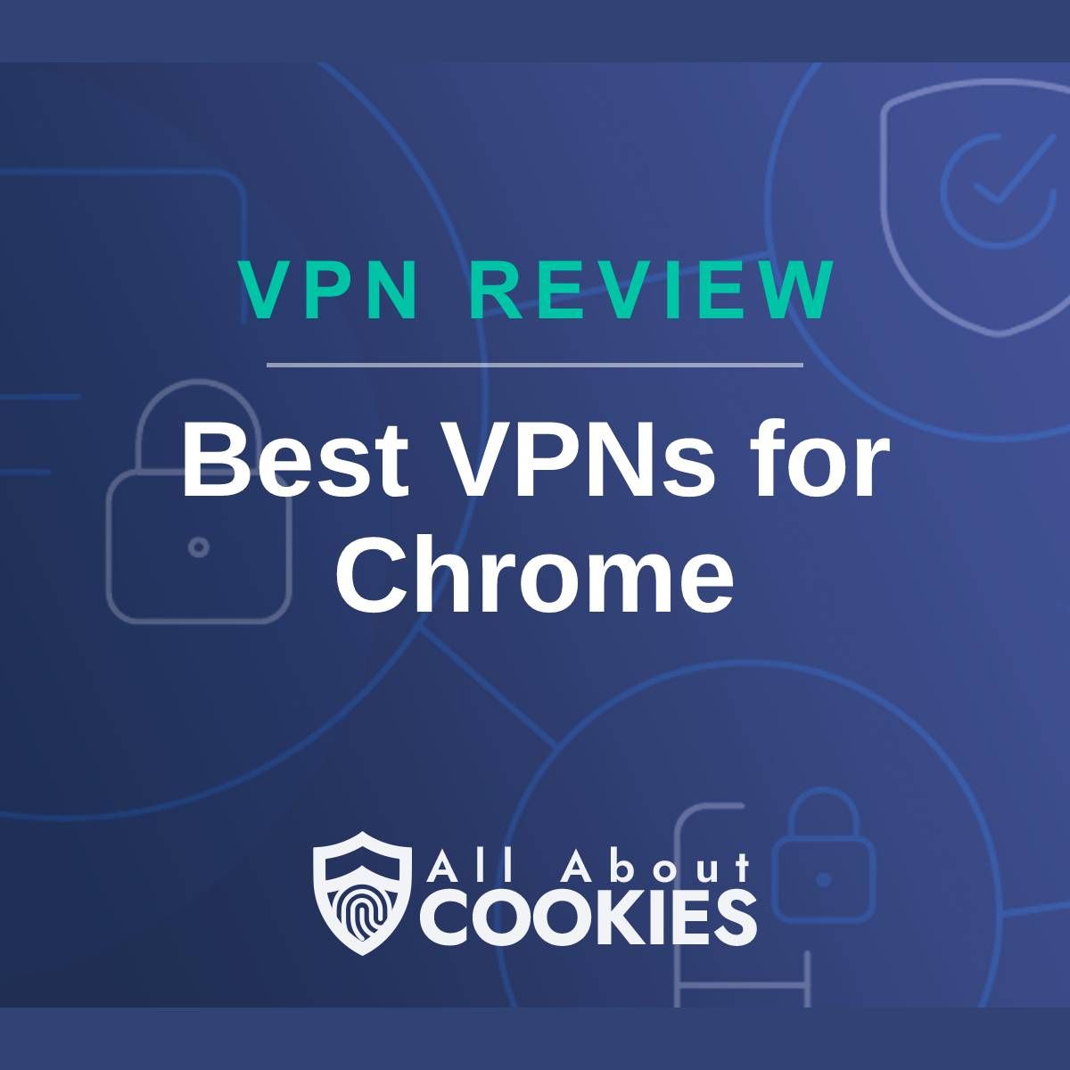 A blue background with images of locks and shields with the text &quot;VPN Review Best VPNs for Chrome&quot; and the All About Cookies logo. 