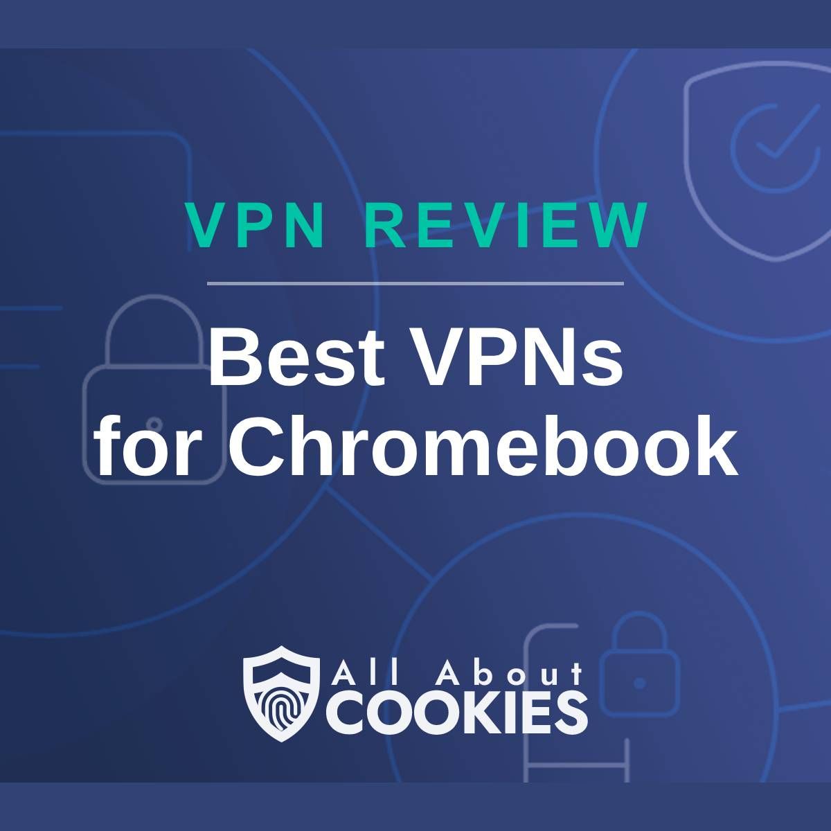 A blue background with images of locks and shields with the text &quot;VPN Review Best VPNs for Chromebook&quot; and the All About Cookies logo. 