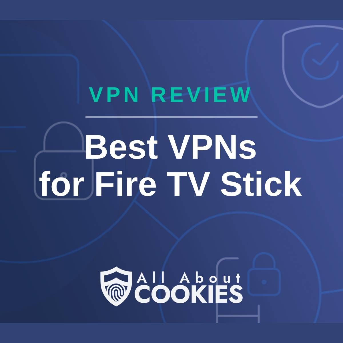 A blue background with images of locks and shields with the text "VPN Review Best VPNs for Fire TV Stick" and the All About Cookies logo. 