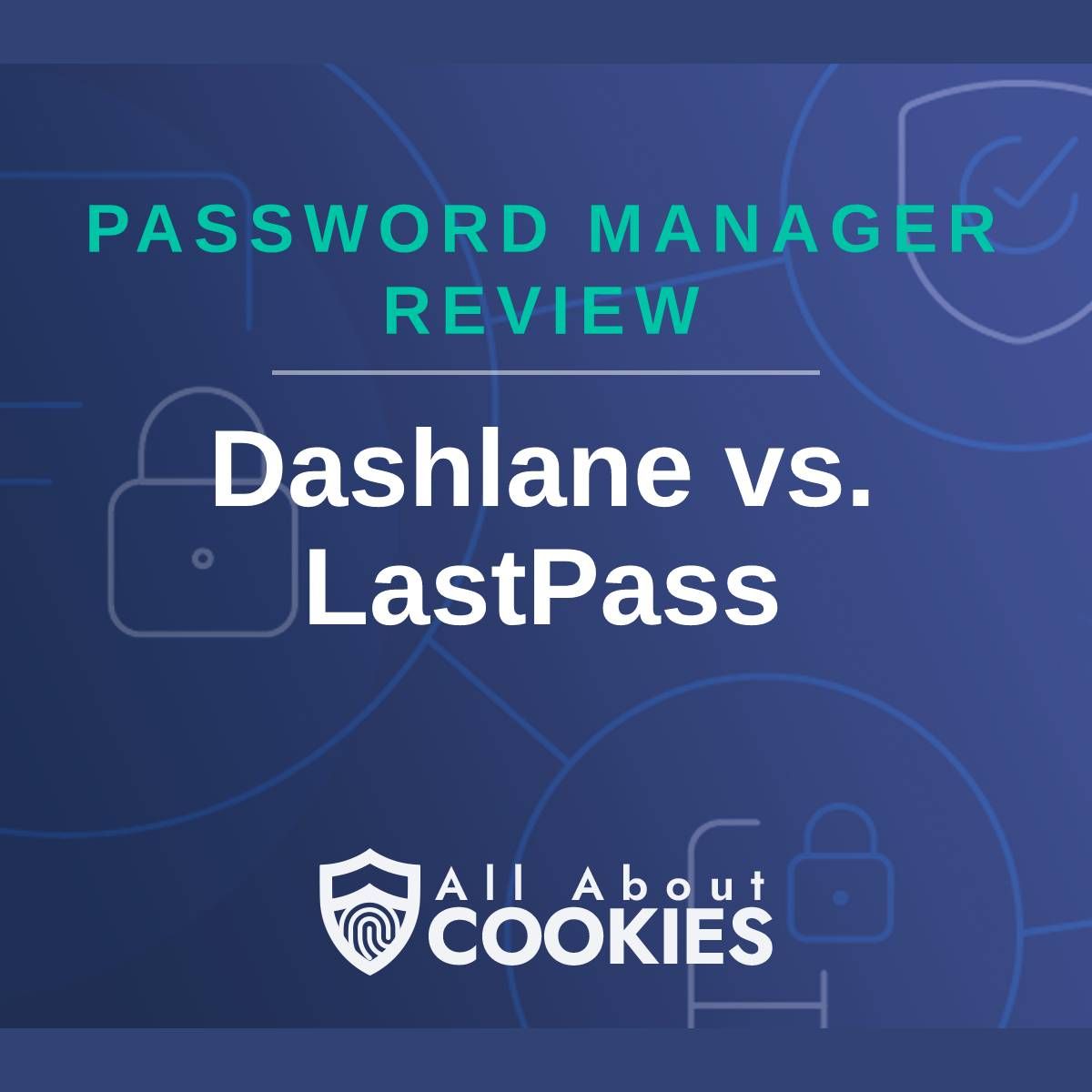 A blue background with images of locks and shields with the text &quot;Password Manager Review Dashlane vs. LastPass&quot; and the All About Cookies logo. 