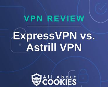 A blue background with images of locks and shields with the text &quot;VPN Review ExpressVPN vs. Astrill VPN&quot; and the All About Cookies logo. 