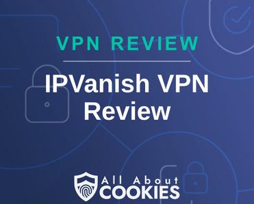 A blue background with images of locks and shields with the text &quot;IPVanish VPN Review&quot; and the All About Cookies logo. 