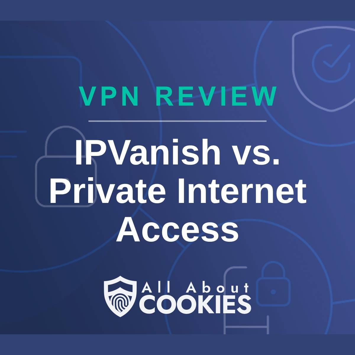 A blue background with images of locks and shields with the text &quot;VPN Review IPVanish vs. Private Internet Access&quot; and the All About Cookies logo. 