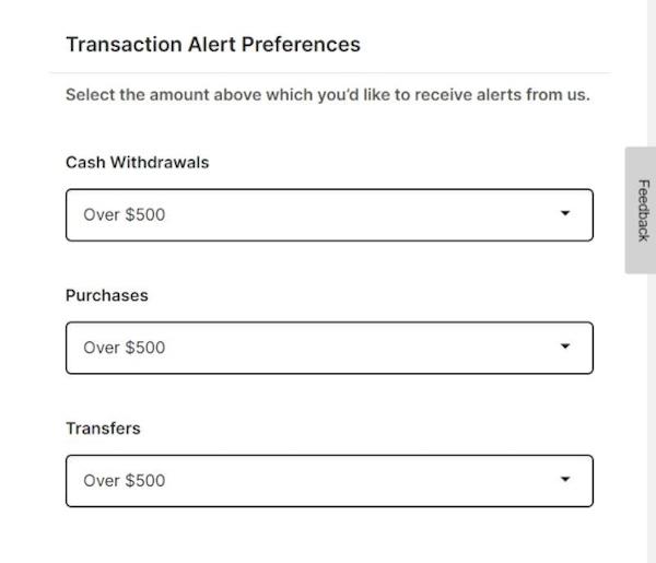 You can set up transaction alert preferences in your account settings for cash withdrawals, purchases, and transfers.