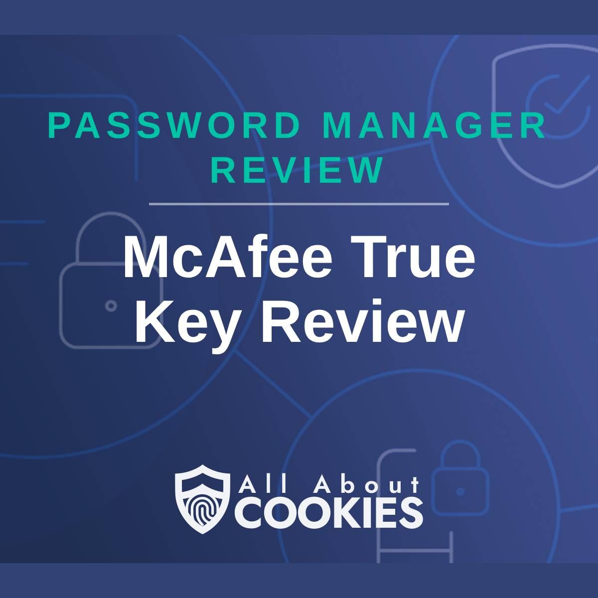 A blue background with images of locks and shields with the text &quot;Password Manager Review McAfee True Key Review&quot; and the All About Cookies logo. 
