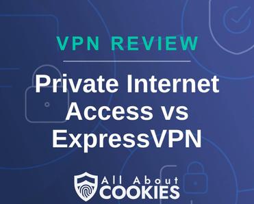 A blue background with images of locks and shields with the text &quot;VPN Review Private Internet Access vs ExpressVPN&quot; and the All About Cookies logo. 