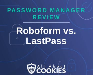 A blue background with images of locks and shields with the text &quot;Password Manager Review Roboform vs. LastPass&quot; and the All About Cookies logo. 