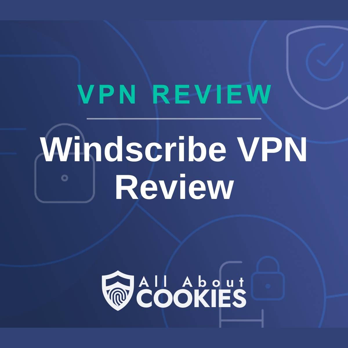 A blue background with images of locks and shields with the text &quot;VPN Review Windscribe VPN Review&quot; and the All About Cookies logo. 