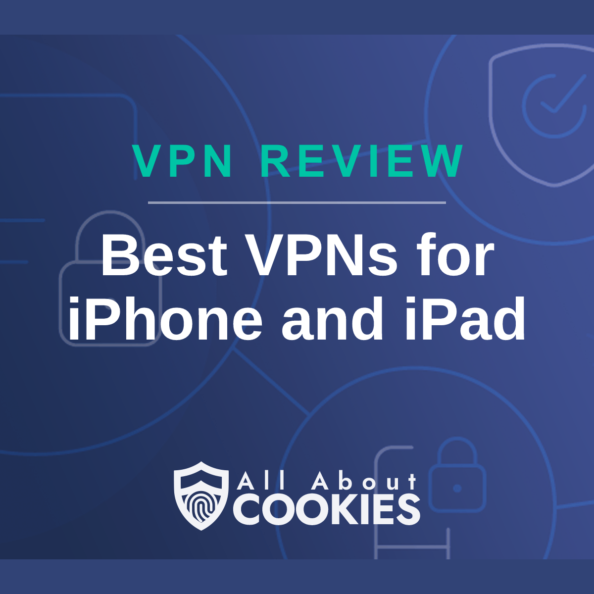 A blue background with images of locks and shields with the text &quot;Best VPNs for iPhone and iPad&quot; and the All About Cookies logo. 